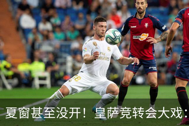 夏窗甚至没开！皇萨竞转会大戏：小蜘蛛|库库|B席，下一个是谁？